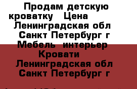 Продам детскую кроватку › Цена ­ 1 200 - Ленинградская обл., Санкт-Петербург г. Мебель, интерьер » Кровати   . Ленинградская обл.,Санкт-Петербург г.